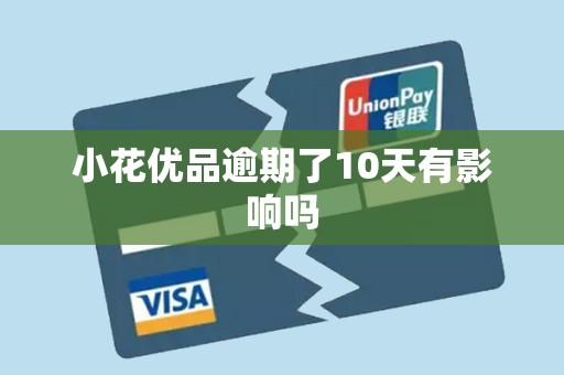 小花优品逾期了10天有影响吗 小花优品逾期了10天有影响吗