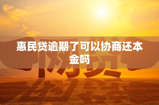 惠民贷逾期了可以协商还本金吗