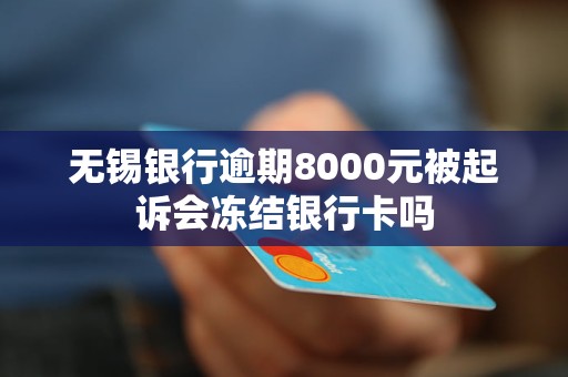 无锡银行逾期8000元被起诉会冻结银行卡吗 无锡银行逾期8000元被起诉会冻结银行卡吗