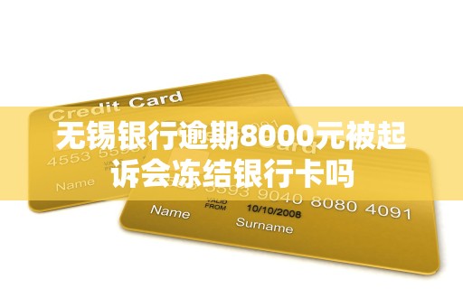 无锡银行逾期8000元被起诉会冻结银行卡吗 无锡银行逾期8000元被起诉会冻结银行卡吗