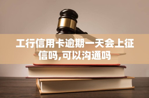 工行信用卡逾期一天会上征信吗,可以沟通吗