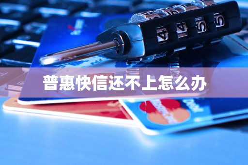 普惠快信还不上怎么办