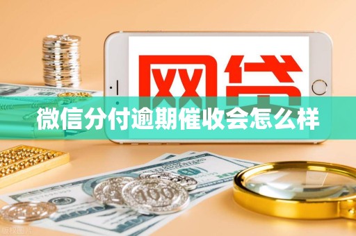 微信分付逾期催收会怎么样