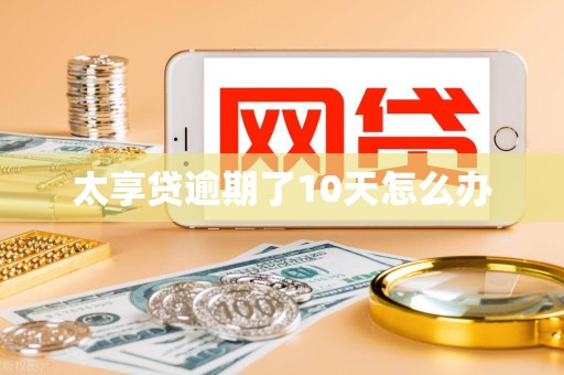 太享贷逾期了10天怎么办