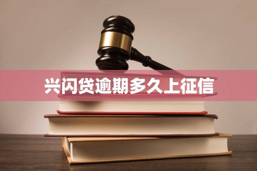 兴闪贷逾期多久上征信 兴闪贷逾期多久上征信