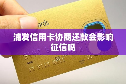 浦发信用卡协商还款会影响征信吗