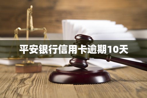 平安银行信用卡逾期10天 平安银行信用卡逾期10天