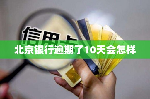 北京银行逾期了10天会怎样