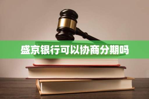 盛京银行可以协商分期吗 盛京银行可以协商分期吗