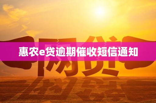 惠农e贷逾期催收短信通知