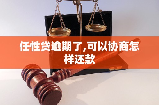 任性贷逾期了,可以协商怎样还款 任性贷逾期了,可以协商怎样还款