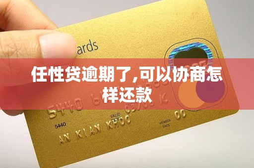 任性贷逾期了,可以协商怎样还款 任性贷逾期了,可以协商怎样还款