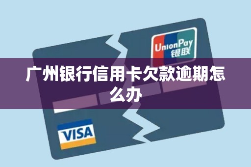 广州银行信用卡欠款逾期怎么办