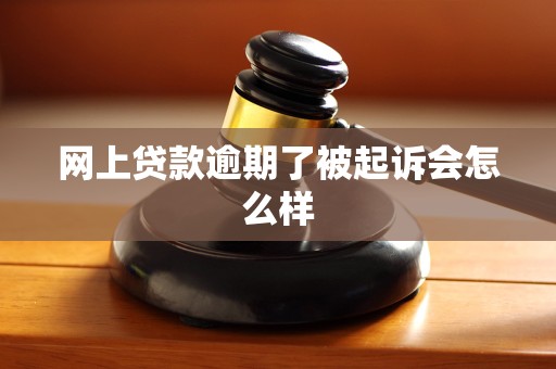 网上贷款逾期了被起诉会怎么样