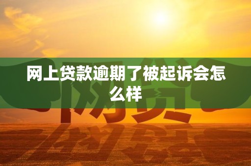 网上贷款逾期了被起诉会怎么样
