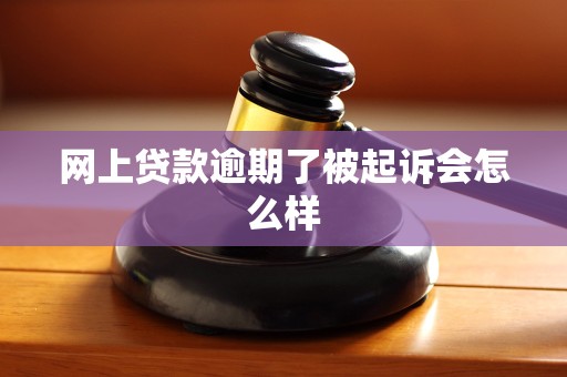 网上贷款逾期了被起诉会怎么样