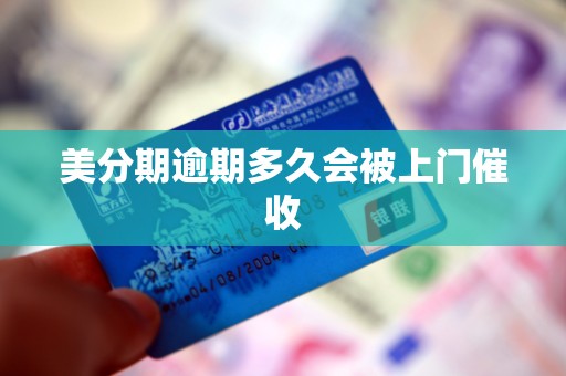 美分期逾期多久会被上门催收 美分期逾期多久会被上门催收