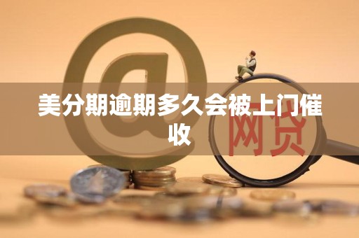 美分期逾期多久会被上门催收 美分期逾期多久会被上门催收