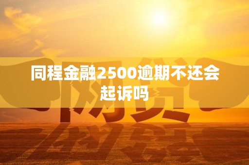 同程金融2500逾期不还会起诉吗