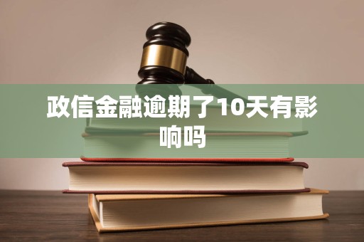 政信金融逾期了10天有影响吗