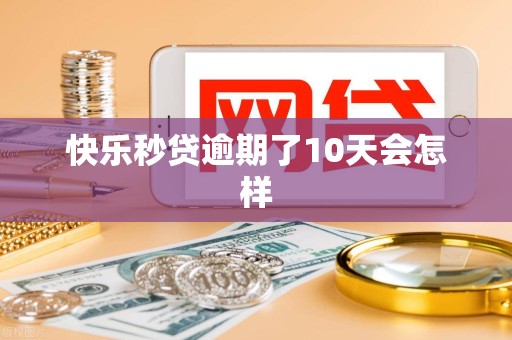 快乐秒贷逾期了10天会怎样