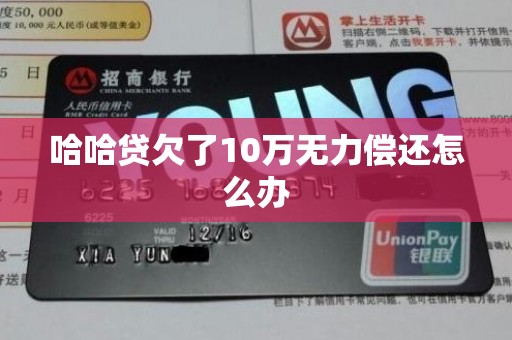 哈哈贷欠了10万无力偿还怎么办