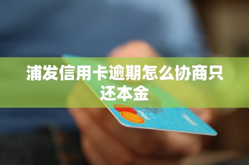 浦发信用卡逾期怎么协商只还本金