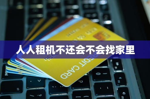 人人租机不还会不会找家里