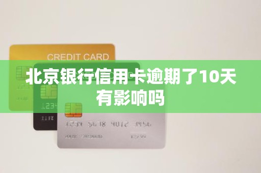 北京银行信用卡逾期了10天有影响吗 北京银行信用卡逾期了10天有影响吗