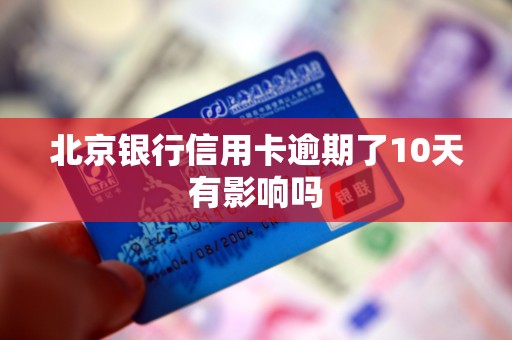 北京银行信用卡逾期了10天有影响吗 北京银行信用卡逾期了10天有影响吗