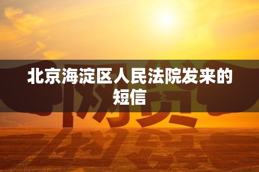 北京海淀区人民法院发来的短信 北京海淀区人民法院发来的短信