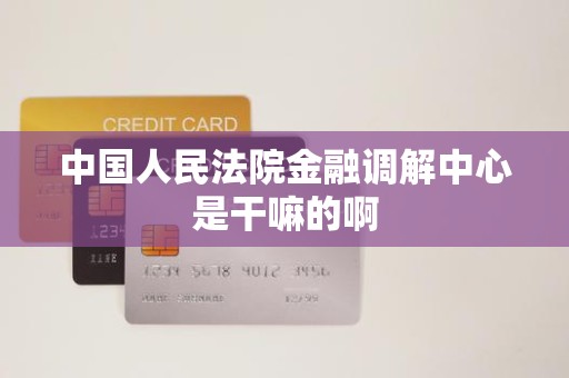中国人民法院金融调解中心是干嘛的啊