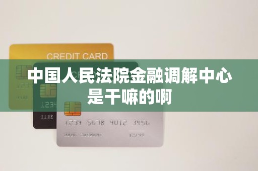 中国人民法院金融调解中心是干嘛的啊