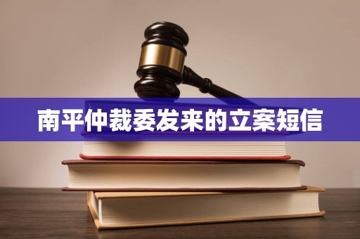 南平仲裁委发来的立案短信