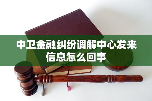 中卫金融纠纷调解中心发来信息怎么回事 中卫金融纠纷调解中心发来信息怎么回事