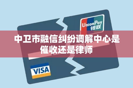 中卫市融信纠纷调解中心是催收还是律师