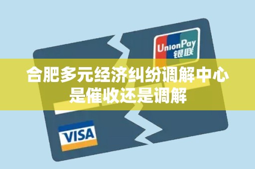 合肥多元经济纠纷调解中心是催收还是调解 合肥多元经济纠纷调解中心是催收还是调解