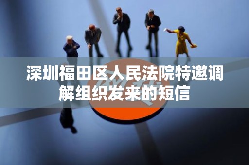 深圳福田区人民法院特邀调解组织发来的短信