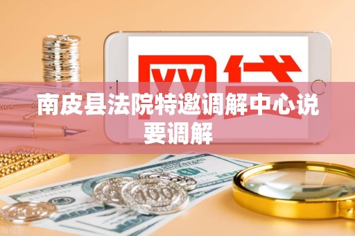 南皮县法院特邀调解中心说要调解