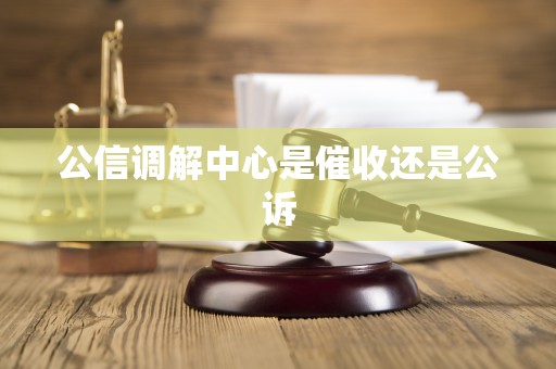 公信调解中心是催收还是公诉