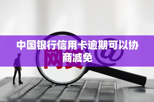中国银行信用卡逾期可以协商减免