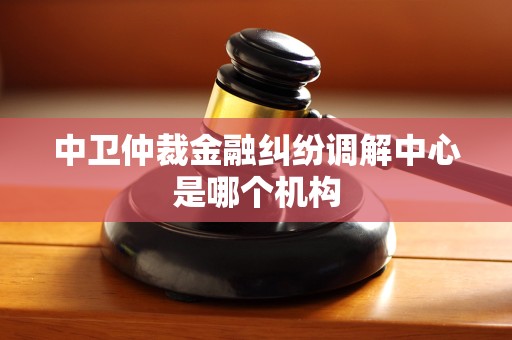 中卫仲裁金融纠纷调解中心是哪个机构