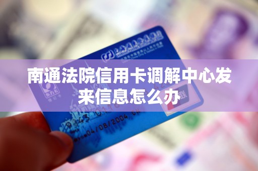 南通法院信用卡调解中心发来信息怎么办