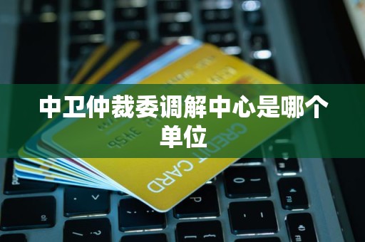 中卫仲裁委调解中心是哪个单位
