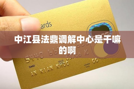 中江县法鼎调解中心是干嘛的啊 中江县法鼎调解中心是干嘛的啊