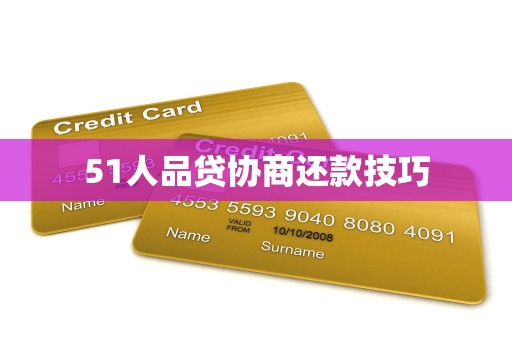 51人品贷协商还款技巧 51人品贷协商还款技巧