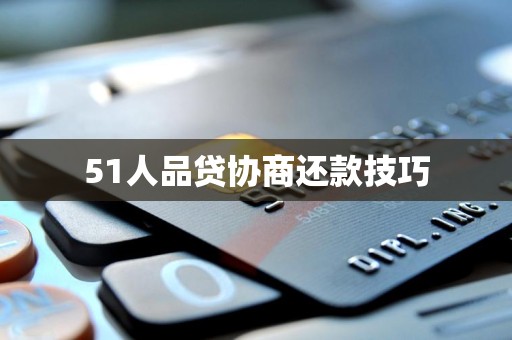 51人品贷协商还款技巧 51人品贷协商还款技巧