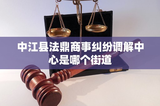 中江县法鼎商事纠纷调解中心是哪个街道