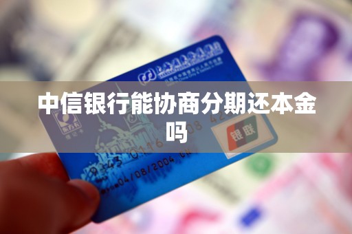 中信银行能协商分期还本金吗