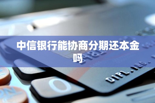 中信银行能协商分期还本金吗